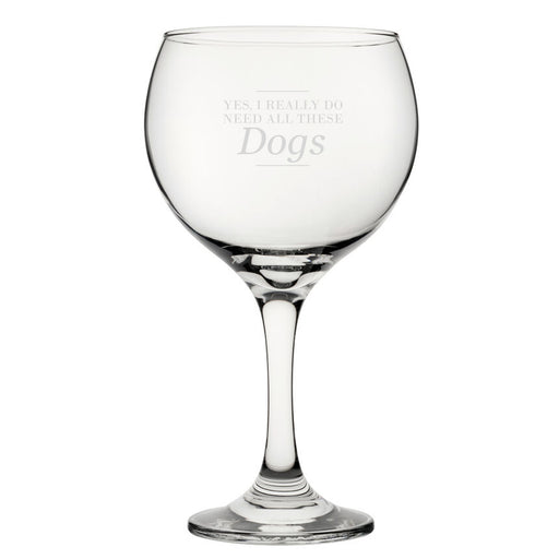 Yes, I Really Do Need All These Dogs - Engraved Novelty Gin Balloon Cocktail Glass - The Gift Cabin UK