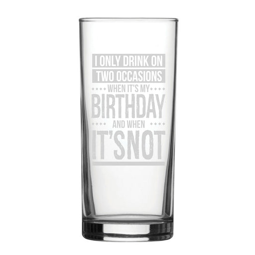 I Only Drink On Two Occasions, When It's My Birthday And When It's Not - Engraved Novelty Hiball Glass - The Gift Cabin UK