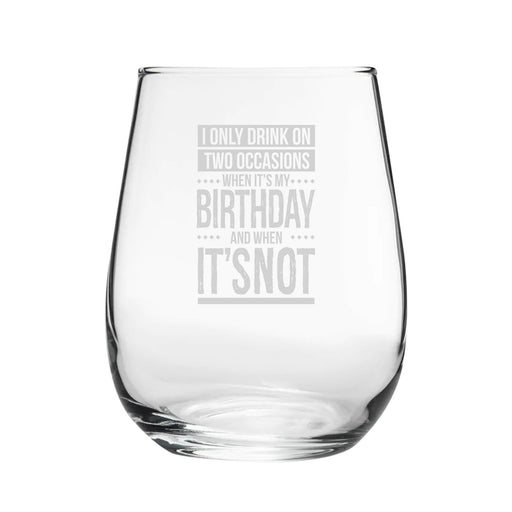 I Only Drink On Two Occasions, When It's My Birthday And When It's Not - Engraved Novelty Stemless Wine Gin Tumbler - The Gift Cabin UK