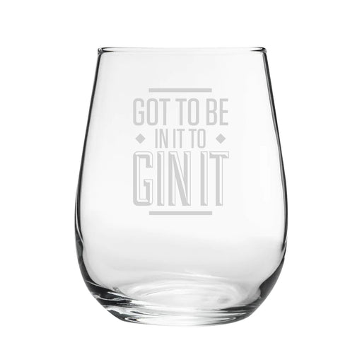 Got To Be In It To Gin It - Engraved Novelty Stemless Gin Tumbler - The Gift Cabin UK