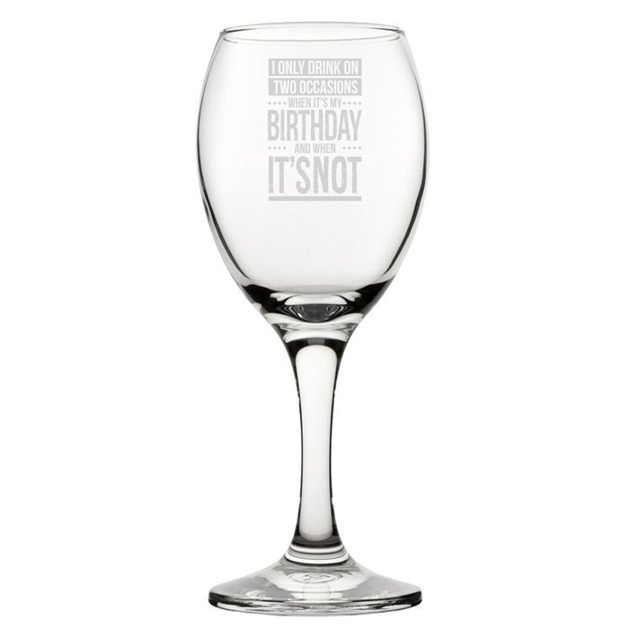 I Only Drink On Two Occasions, When It's My Birthday And When It's Not - Engraved Novelty Wine Glass - The Gift Cabin UK