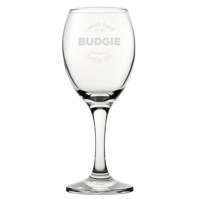 I Work Hard So My Budgie Can Have A Better Life - Engraved Novelty Wine Glass - The Gift Cabin UK