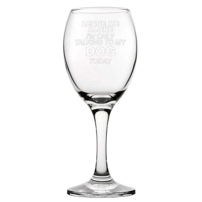 Leave Me Alone I'm Only Talking To My Dog Today - Engraved Novelty Wine Glass - The Gift Cabin UK